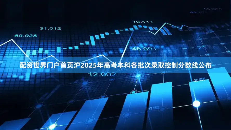 配资世界门户首页沪2025年高考本科各批次录取控制分数线公布