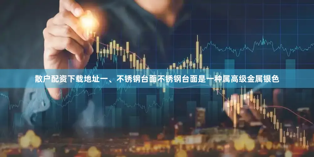 散户配资下载地址一、不锈钢台面不锈钢台面是一种属高级金属银色