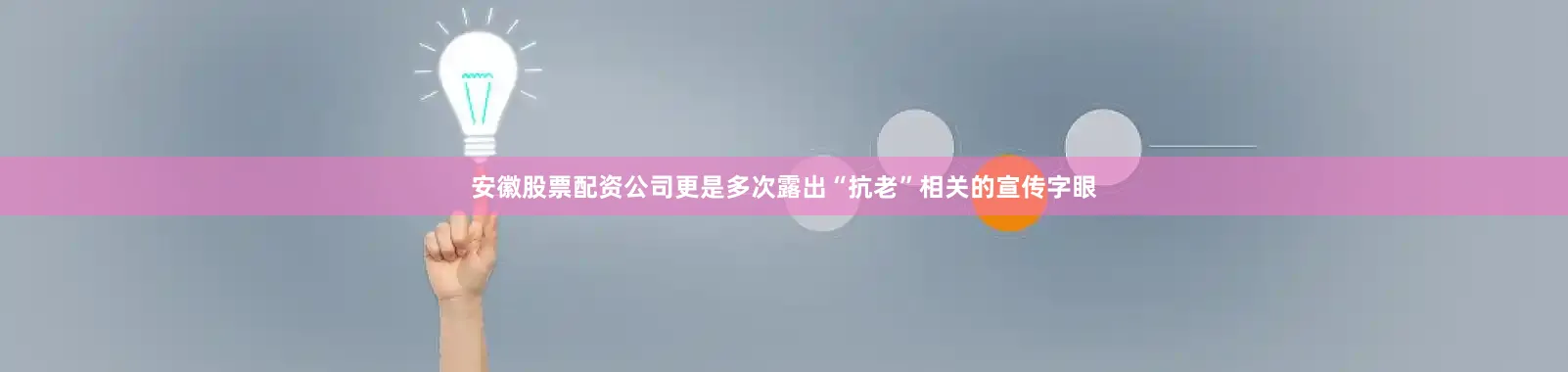 安徽股票配资公司更是多次露出“抗老”相关的宣传字眼