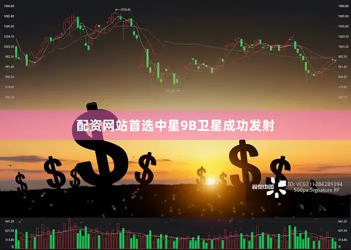 配资网站首选中星9B卫星成功发射
