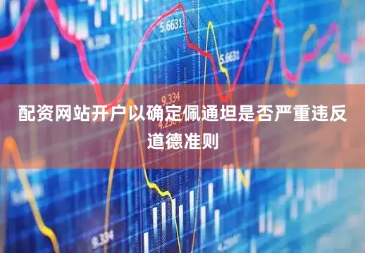 配资网站开户以确定佩通坦是否严重违反道德准则