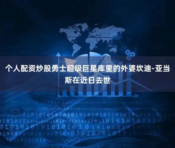 个人配资炒股勇士超级巨星库里的外婆坎迪-亚当斯在近日去世