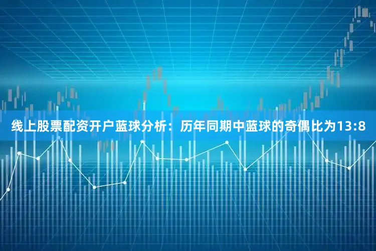 线上股票配资开户　　蓝球分析：历年同期中蓝球的奇偶比为13:8