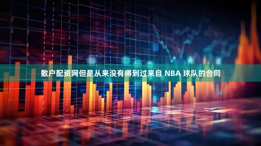散户配资网但是从来没有得到过来自 NBA 球队的合同