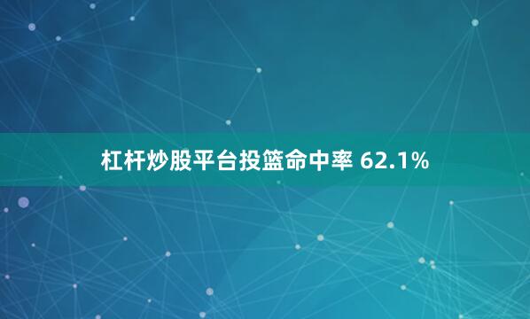 杠杆炒股平台投篮命中率 62.1%