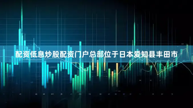 配资低息炒股配资门户总部位于日本爱知县丰田市